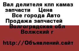 Вал делителя кпп камаз (запчасти) › Цена ­ 2 500 - Все города Авто » Продажа запчастей   . Волгоградская обл.,Волжский г.